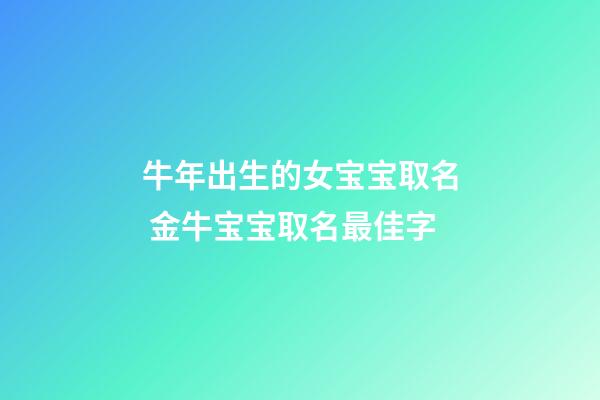牛年出生的女宝宝取名 金牛宝宝取名最佳字